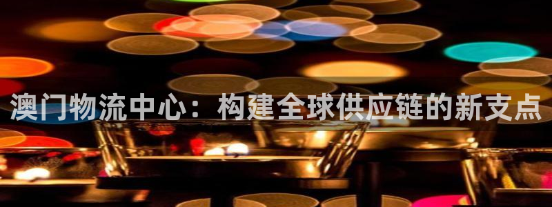 狗子28官网网站：澳门物流中心：构建